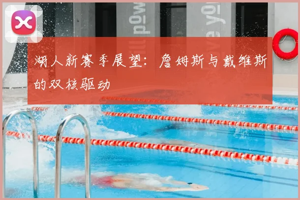 湖人新赛季展望：詹姆斯与戴维斯的双核驱动