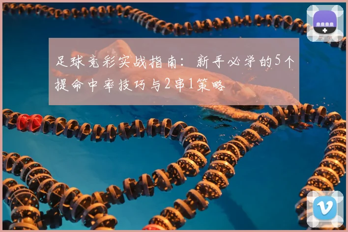 足球竞彩实战指南：新手必学的5个提命中率技巧与2串1策略
