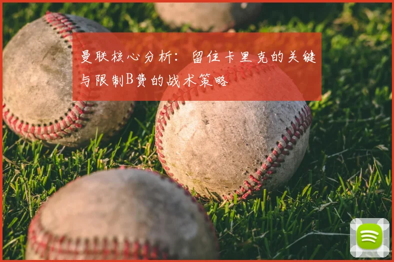 曼联核心分析:留住卡里克的关键与限制B费的战术策略